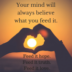 Your mind will always believe what you feed it